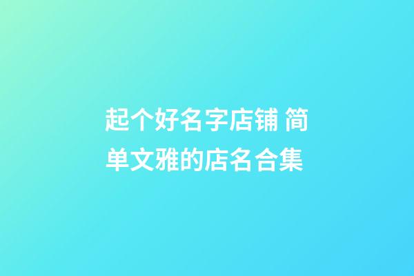 起个好名字店铺 简单文雅的店名合集-第1张-店铺起名-玄机派